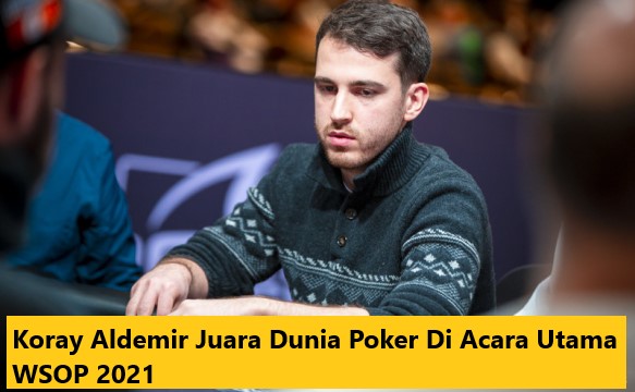 Koray Aldemir Juara Dunia Poker Di Acara Utama WSOP 2021